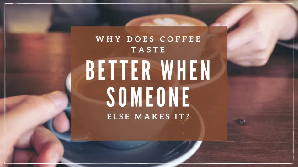 Why Does Coffee Taste Better When Someone Else Makes It?